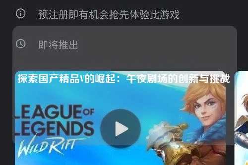 探索国产精品V的崛起：午夜剧场的创新与挑战