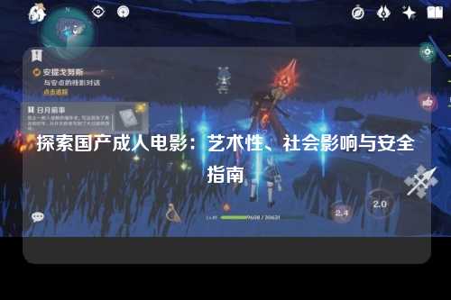 探索国产成人电影：艺术性、社会影响与安全指南
