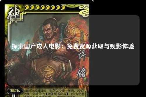 探索国产成人电影：免费资源获取与观影体验