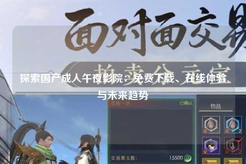 探索国产成人午夜影院：免费下载、在线体验与未来趋势