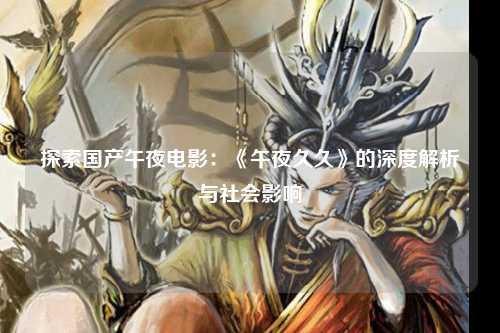 探索国产午夜电影：《午夜久久》的深度解析与社会影响