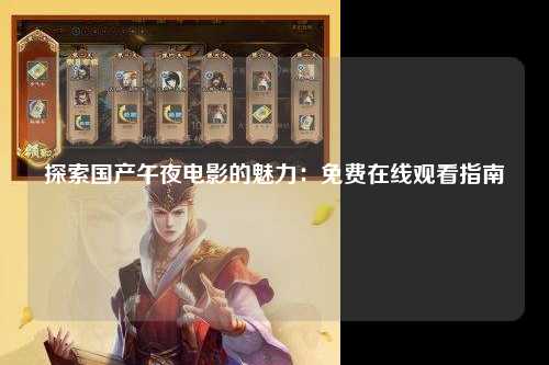 探索国产午夜电影的魅力：免费在线观看指南