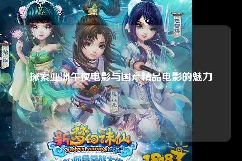 探索亚洲午夜电影与国产精品电影的魅力