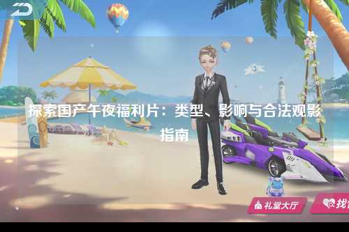 探索国产午夜福利片：类型、影响与合法观影指南