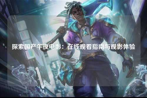 探索国产午夜电影：在线观看指南与观影体验