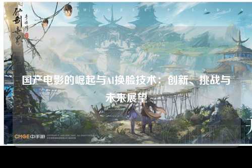 国产电影的崛起与AI换脸技术：创新、挑战与未来展望