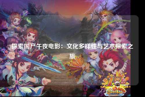 探索国产午夜电影：文化多样性与艺术探索之旅