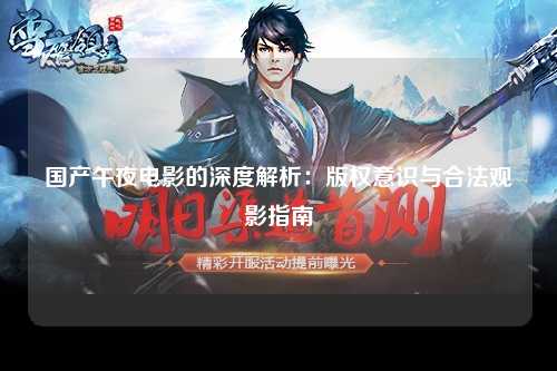 国产午夜电影的深度解析：版权意识与合法观影指南