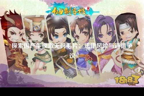 探索国产午夜激无码毛片：法律风险与道德争议