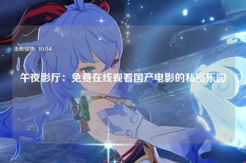 午夜影厅：免费在线观看国产电影的私密乐园