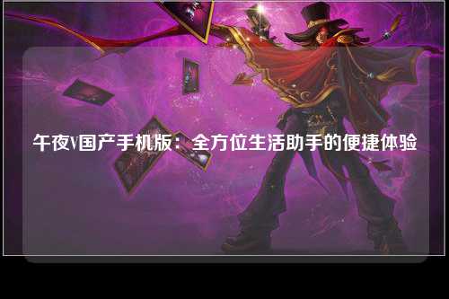 午夜V国产手机版：全方位生活助手的便捷体验