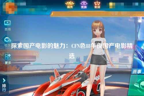 探索国产电影的魅力：CFN色88午夜国产电影精选