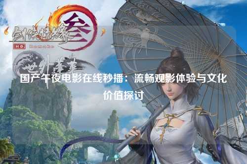 国产午夜电影在线秒播：流畅观影体验与文化价值探讨