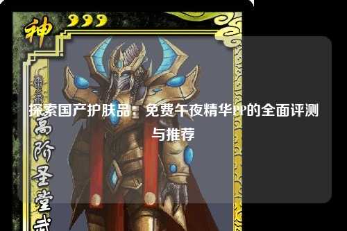 探索国产护肤品：免费午夜精华PP的全面评测与推荐