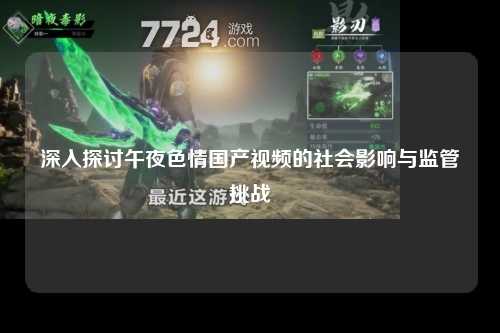 深入探讨午夜色情国产视频的社会影响与监管挑战